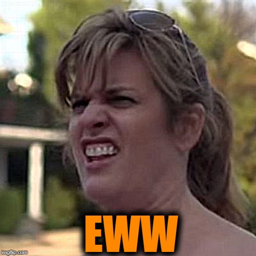 seriously? | EWW | image tagged in seriously | made w/ Imgflip meme maker