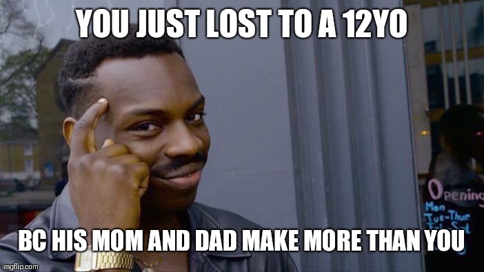 Apex | YOU JUST LOST TO A 12YO; BC HIS MOM AND DAD MAKE MORE THAN YOU | image tagged in memes,roll safe think about it | made w/ Imgflip meme maker