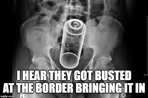 I HEAR THEY GOT BUSTED AT THE BORDER BRINGING IT IN | made w/ Imgflip meme maker