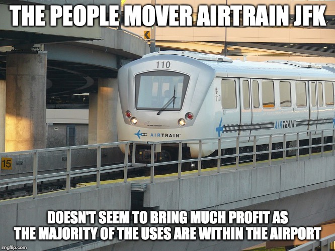 Airtrain JFK | THE PEOPLE MOVER AIRTRAIN JFK; DOESN'T SEEM TO BRING MUCH PROFIT AS THE MAJORITY OF THE USES ARE WITHIN THE AIRPORT | image tagged in jfk,airtrain,people mover,memes,public transport,airport | made w/ Imgflip meme maker
