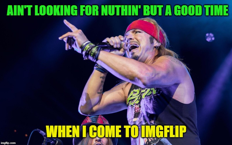 Brett Michaels | AIN'T LOOKING FOR NUTHIN' BUT A GOOD TIME WHEN I COME TO IMGFLIP | image tagged in brett michaels | made w/ Imgflip meme maker