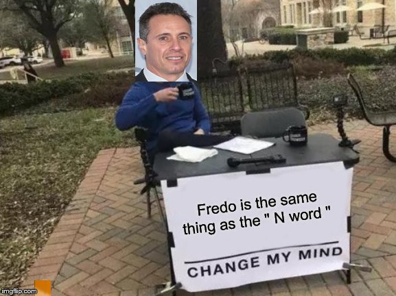 Change My Mind Meme | Fredo is the same thing as the " N word " | image tagged in memes,change my mind | made w/ Imgflip meme maker