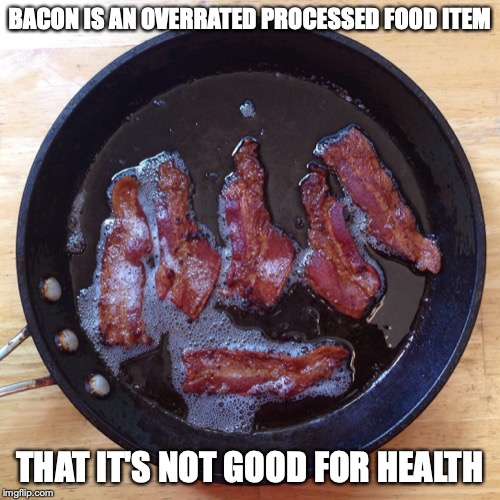 Bacon | BACON IS AN OVERRATED PROCESSED FOOD ITEM; THAT IT'S NOT GOOD FOR HEALTH | image tagged in bacon,memes,food | made w/ Imgflip meme maker