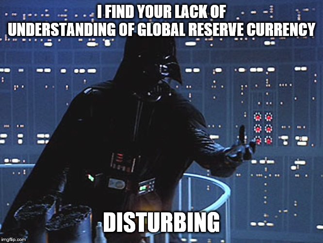 Darth Vader - Come to the Dark Side | I FIND YOUR LACK OF UNDERSTANDING OF GLOBAL RESERVE CURRENCY DISTURBING | image tagged in darth vader - come to the dark side | made w/ Imgflip meme maker