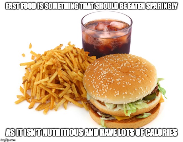 Fast Food | FAST FOOD IS SOMETHING THAT SHOULD BE EATEN SPARINGLY; AS IT ISN'T NUTRITIOUS AND HAVE LOTS OF CALORIES | image tagged in fast food,memes | made w/ Imgflip meme maker
