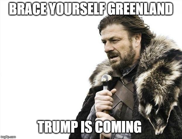 Brace Yourselves X is Coming | BRACE YOURSELF GREENLAND; TRUMP IS COMING | image tagged in memes,brace yourselves x is coming,greenland,america,freedom,trump | made w/ Imgflip meme maker