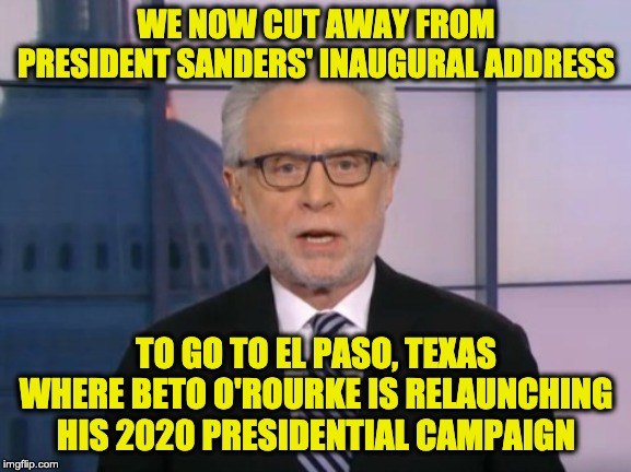 Oh, Beto, Not Again! | WE NOW CUT AWAY FROM PRESIDENT SANDERS' INAUGURAL ADDRESS; TO GO TO EL PASO, TEXAS WHERE BETO O'ROURKE IS RELAUNCHING HIS 2020 PRESIDENTIAL CAMPAIGN | image tagged in wolf blitzer,beto | made w/ Imgflip meme maker
