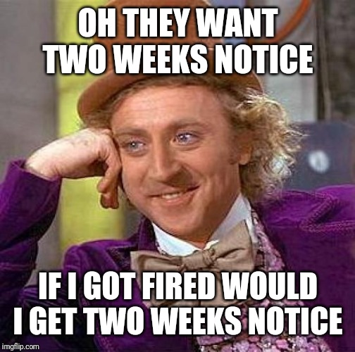 Creepy Condescending Wonka Meme | OH THEY WANT TWO WEEKS NOTICE IF I GOT FIRED WOULD I GET TWO WEEKS NOTICE | image tagged in memes,creepy condescending wonka | made w/ Imgflip meme maker