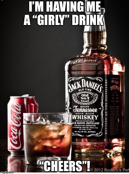 I’M HAVING ME A “GIRLY” DRINK; “CHEERS”! | made w/ Imgflip meme maker