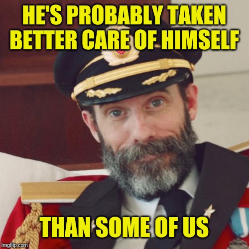 Captain Obvious | HE'S PROBABLY TAKEN BETTER CARE OF HIMSELF THAN SOME OF US | image tagged in captain obvious | made w/ Imgflip meme maker