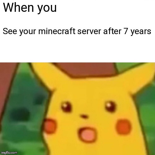 Surprised Pikachu | When you; See your minecraft server after 7 years | image tagged in memes,surprised pikachu | made w/ Imgflip meme maker