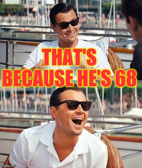 Leonardo Dicaprio Wolf Of Wall Street Meme | THAT'S BECAUSE HE'S 68 | image tagged in memes,leonardo dicaprio wolf of wall street | made w/ Imgflip meme maker