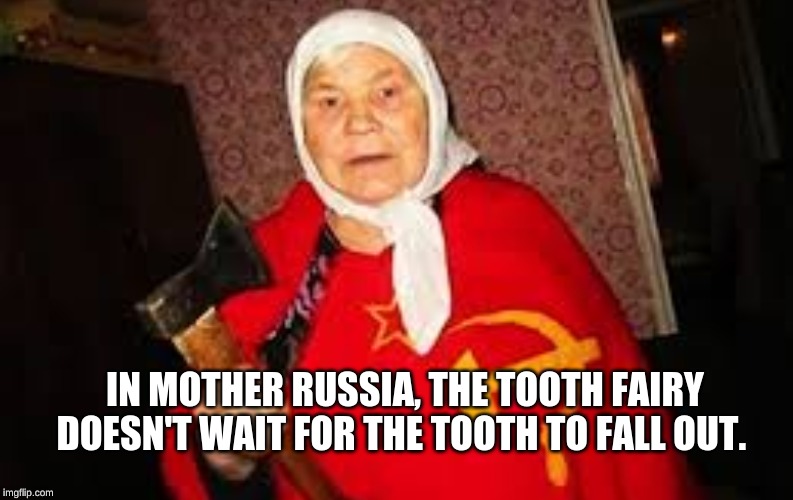 IN MOTHER RUSSIA, THE TOOTH FAIRY DOESN'T WAIT FOR THE TOOTH TO FALL OUT. | image tagged in russia,grandma,axe | made w/ Imgflip meme maker