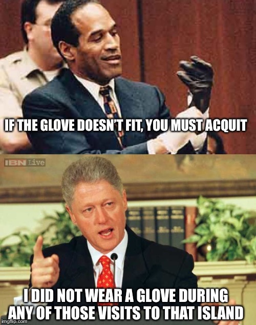 So what did happen on that island? | IF THE GLOVE DOESN’T FIT, YOU MUST ACQUIT; I DID NOT WEAR A GLOVE DURING ANY OF THOSE VISITS TO THAT ISLAND | image tagged in bill clinton - sexual relations,oj simpson | made w/ Imgflip meme maker