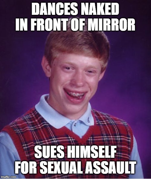 Bad Luck Brian Meme | DANCES NAKED IN FRONT OF MIRROR SUES HIMSELF FOR SEXUAL ASSAULT | image tagged in memes,bad luck brian | made w/ Imgflip meme maker