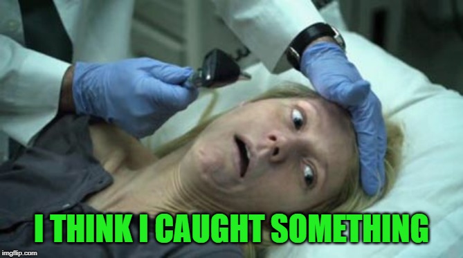 Contagion  | I THINK I CAUGHT SOMETHING | image tagged in contagion | made w/ Imgflip meme maker