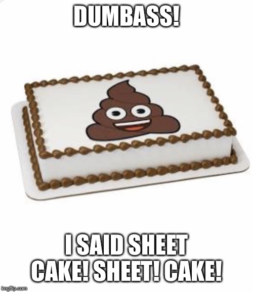 Sheet Cake! Sheet! Cake! | DUMBASS! I SAID SHEET CAKE! SHEET! CAKE! | image tagged in sheet cake sheet cake | made w/ Imgflip meme maker