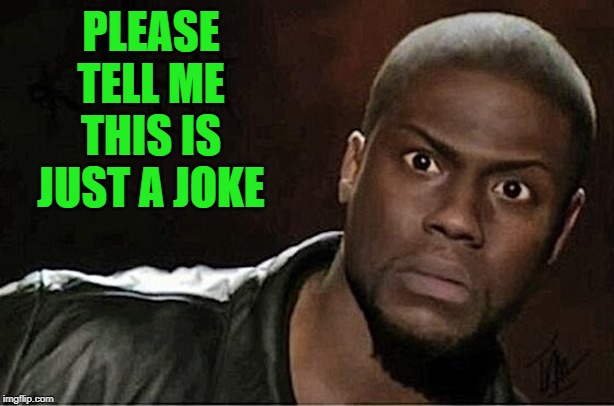 Kevin Hart Meme | PLEASE TELL ME THIS IS JUST A JOKE | image tagged in memes,kevin hart | made w/ Imgflip meme maker