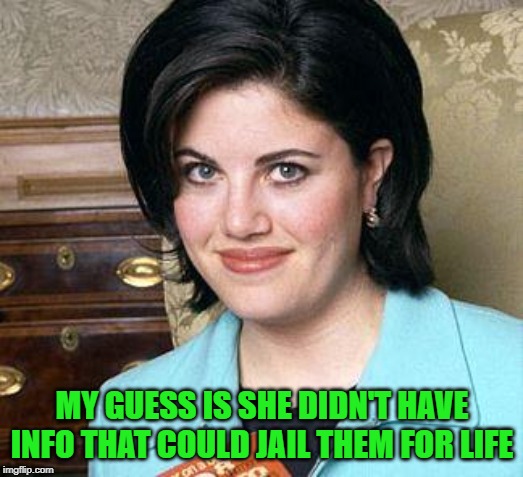 Monica Lewinsky | MY GUESS IS SHE DIDN'T HAVE INFO THAT COULD JAIL THEM FOR LIFE | image tagged in monica lewinsky | made w/ Imgflip meme maker