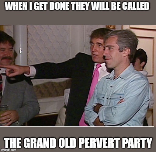 WHEN I GET DONE THEY WILL BE CALLED; THE GRAND OLD PERVERT PARTY | made w/ Imgflip meme maker