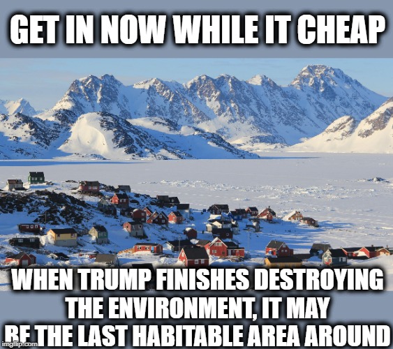 Greenland - We need an environment stream too | GET IN NOW WHILE IT CHEAP; WHEN TRUMP FINISHES DESTROYING THE ENVIRONMENT, IT MAY BE THE LAST HABITABLE AREA AROUND | image tagged in fun fact greenland,climate change,impeach trump,maga,imgflip | made w/ Imgflip meme maker