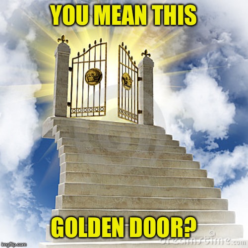 Heaven gates  | YOU MEAN THIS GOLDEN DOOR? | image tagged in heaven gates | made w/ Imgflip meme maker