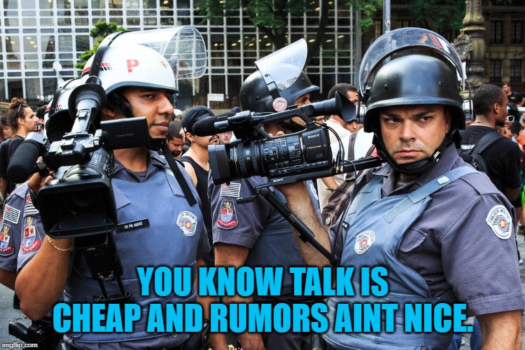 meme policial videomaker | YOU KNOW TALK IS CHEAP AND RUMORS AINT NICE. | image tagged in meme policial videomaker | made w/ Imgflip meme maker