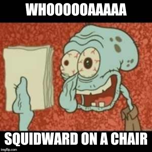Stressed out Squidward | WHOOOOOAAAAA SQUIDWARD ON A CHAIR | image tagged in stressed out squidward | made w/ Imgflip meme maker