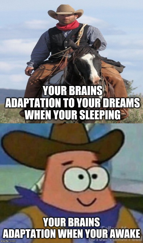 this somehow annoys me | YOUR BRAINS ADAPTATION TO YOUR DREAMS WHEN YOUR SLEEPING; YOUR BRAINS ADAPTATION WHEN YOUR AWAKE | image tagged in memes,patrick,cowboy | made w/ Imgflip meme maker