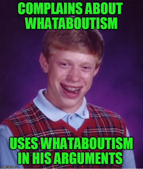 Bad Luck Brian Meme | COMPLAINS ABOUT 
WHATABOUTISM USES WHATABOUTISM IN HIS ARGUMENTS | image tagged in memes,bad luck brian | made w/ Imgflip meme maker
