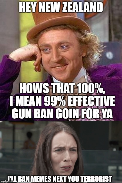 Not working as promised | HEY NEW ZEALAND; HOWS THAT 100%, I MEAN 99% EFFECTIVE GUN BAN GOIN FOR YA; I'LL BAN MEMES NEXT YOU TERRORIST | image tagged in jacinda ardern,new zealand,idiots,socialist,gun control,gun laws | made w/ Imgflip meme maker