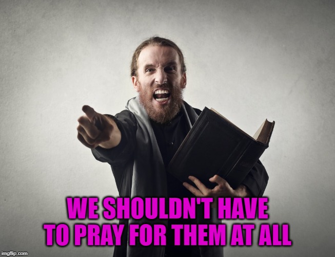 WE SHOULDN'T HAVE TO PRAY FOR THEM AT ALL | made w/ Imgflip meme maker