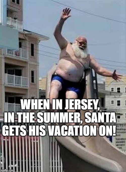 Santa on a jersey vacation | WHEN IN JERSEY, IN THE SUMMER, SANTA GETS HIS VACATION ON! | image tagged in bruce wessel,lisa payne,u r home realty,new jersey memory page,new jersey,dave griswold | made w/ Imgflip meme maker