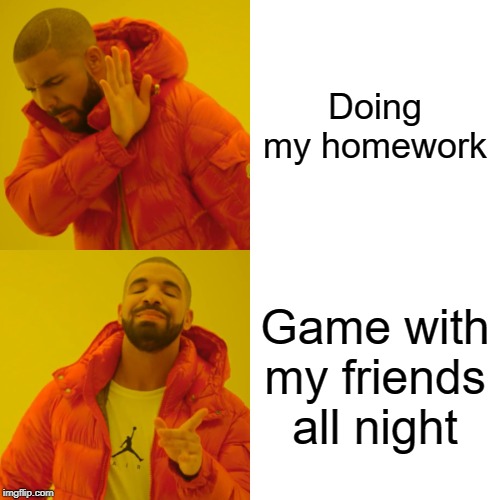 Drake Hotline Bling | Doing my homework; Game with my friends all night | image tagged in memes,drake hotline bling | made w/ Imgflip meme maker