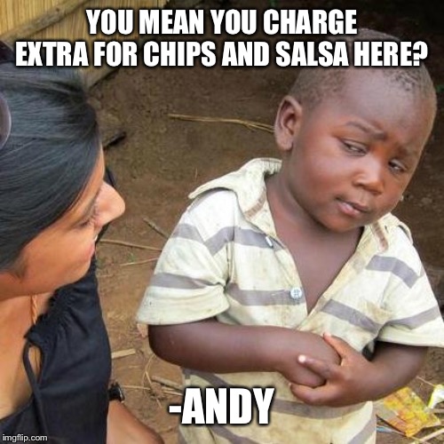 Third World Skeptical Kid Meme | YOU MEAN YOU CHARGE EXTRA FOR CHIPS AND SALSA HERE? -ANDY | image tagged in memes,third world skeptical kid | made w/ Imgflip meme maker