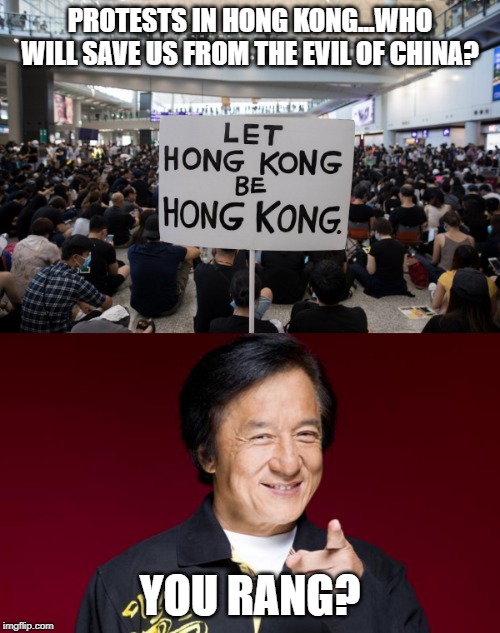 Jackie Chan Save the Day | PROTESTS IN HONG KONG...WHO WILL SAVE US FROM THE EVIL OF CHINA? YOU RANG? | image tagged in jackie chan being proud | made w/ Imgflip meme maker