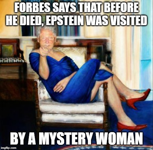 Sorry, couldn't resist | FORBES SAYS THAT BEFORE HE DIED, EPSTEIN WAS VISITED; BY A MYSTERY WOMAN | image tagged in memes,jeffrey epstein,bill clinton,dress,picture,assisted suicide | made w/ Imgflip meme maker