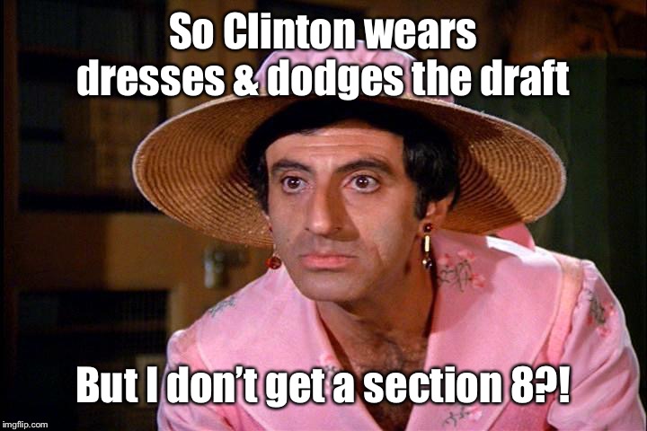 Klinger  | So Clinton wears dresses & dodges the draft But I don’t get a section 8?! | image tagged in klinger | made w/ Imgflip meme maker