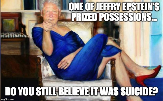 Devil in a Blue Dress | ONE OF JEFFRY EPSTEIN'S PRIZED POSSESSIONS... DO YOU STILL BELIEVE IT WAS SUICIDE? | image tagged in memes,jeffrey epstein,bill clinton,lgbt,funny | made w/ Imgflip meme maker