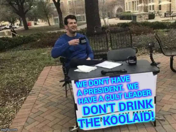 Jonesing | WE DON'T HAVE A PRESIDENT.  WE HAVE A CULT LEADER; DON'T DRINK THE KOOLAID! | image tagged in memes,change my mind,trump unfit unqualified dangerous,liar in chief,delusional,delusion | made w/ Imgflip meme maker