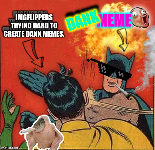 Dank Among Dorks | IMGFLIPPERS TRYING HARD TO CREATE DANK MEMES. DANK; MEME; DANK; IMGFLIPPERS TRYING HARD TO CREATE DANK MEMES. | image tagged in memes,funny,dank memes,imgflip,batman slapping robin,nerds | made w/ Imgflip meme maker