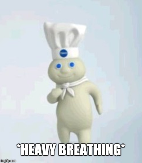 pillsbury doughboy | *HEAVY BREATHING* | image tagged in pillsbury doughboy | made w/ Imgflip meme maker