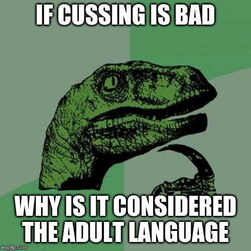 Philosoraptor | IF CUSSING IS BAD; WHY IS IT CONSIDERED THE ADULT LANGUAGE | image tagged in memes,philosoraptor | made w/ Imgflip meme maker