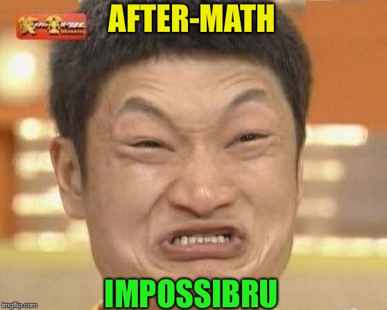 Impossibru Guy Original Meme | AFTER-MATH IMPOSSIBRU | image tagged in memes,impossibru guy original | made w/ Imgflip meme maker