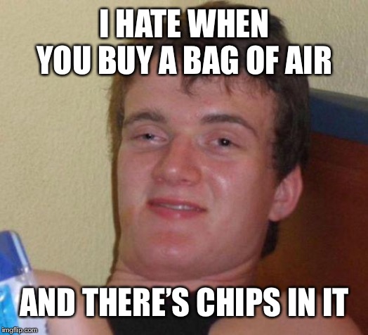 stoned guy | I HATE WHEN YOU BUY A BAG OF AIR; AND THERE’S CHIPS IN IT | image tagged in stoned guy | made w/ Imgflip meme maker