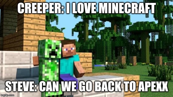minecraft friendship | CREEPER: I LOVE MINECRAFT; STEVE: CAN WE GO BACK TO APEXX | image tagged in minecraft friendship | made w/ Imgflip meme maker