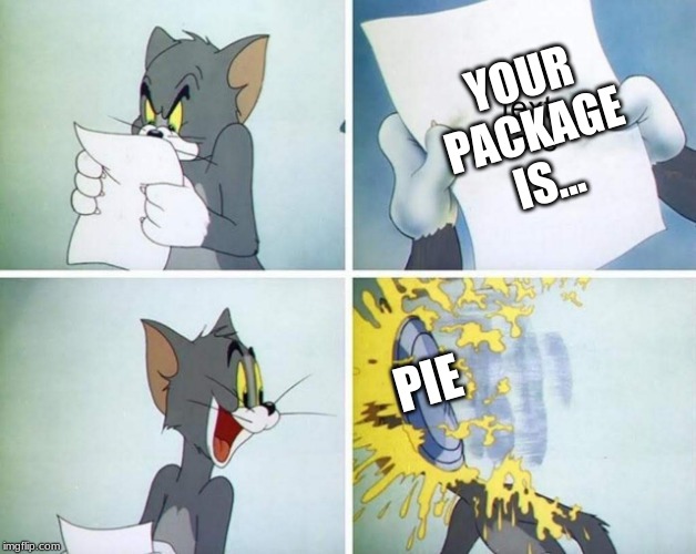 Pie Face Tom | YOUR PACKAGE IS... PIE | image tagged in pie face tom | made w/ Imgflip meme maker