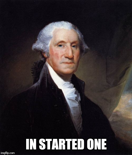 George Washington Meme | IN STARTED ONE | image tagged in memes,george washington | made w/ Imgflip meme maker