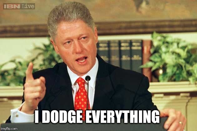Bill Clinton - Sexual Relations | I DODGE EVERYTHING | image tagged in bill clinton - sexual relations | made w/ Imgflip meme maker