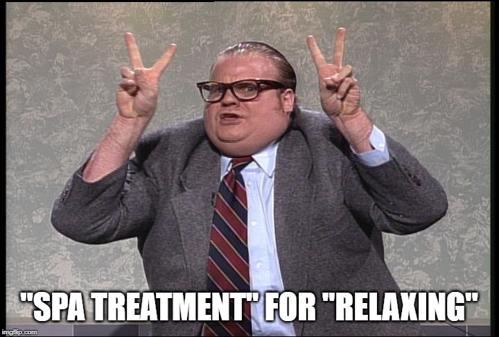 Chris Farley Quotes | "SPA TREATMENT" FOR "RELAXING" | image tagged in chris farley quotes | made w/ Imgflip meme maker